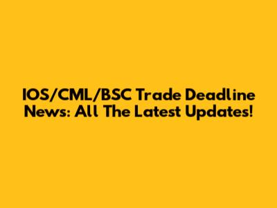 IOS/CML/BSC Trade Deadline News: All The Latest Updates!