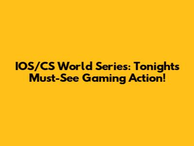 IOS/CS World Series: Tonight's Must-See Gaming Action!