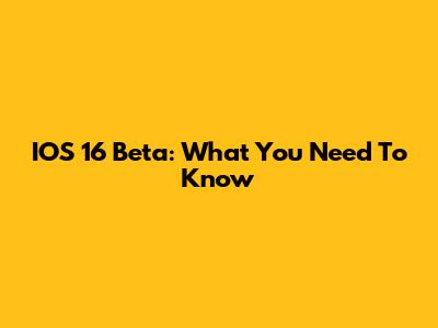 IOS 16 Beta: What You Need To Know