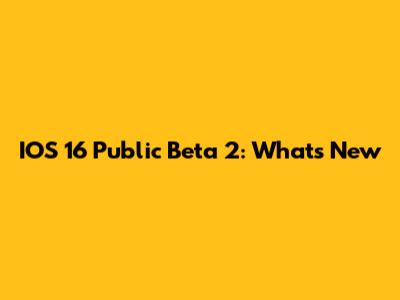 IOS 16 Public Beta 2: What's New