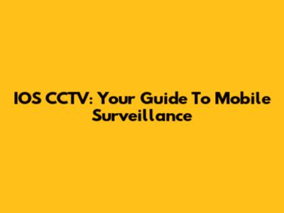 IOS CCTV: Your Guide To Mobile Surveillance