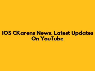IOS CKarens News: Latest Updates On YouTube