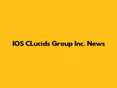 IOS CLucids Group Inc. News