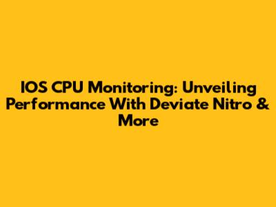 IOS CPU Monitoring: Unveiling Performance With Deviate Nitro & More
