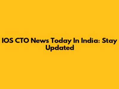 IOS CTO News Today In India: Stay Updated