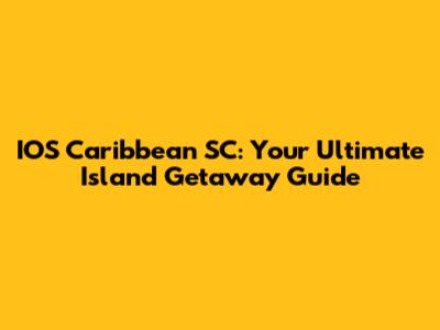 IOS Caribbean SC: Your Ultimate Island Getaway Guide