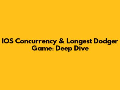 IOS Concurrency & Longest Dodger Game: Deep Dive