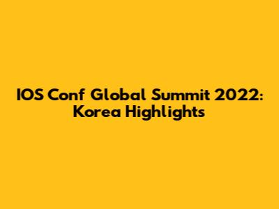 IOS Conf Global Summit 2022: Korea Highlights
