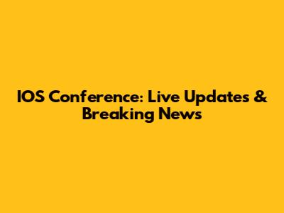 IOS Conference: Live Updates & Breaking News