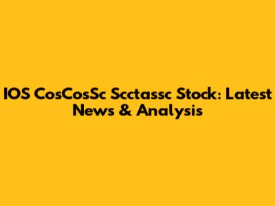 IOS CosCosSc Scctassc Stock: Latest News & Analysis