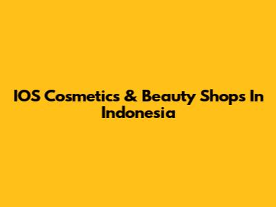 IOS Cosmetics & Beauty Shops In Indonesia