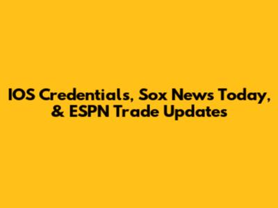 IOS Credentials, Sox News Today, & ESPN Trade Updates