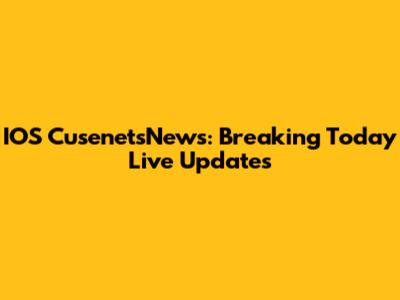 IOS CusenetsNews: Breaking Today Live Updates