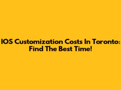 IOS Customization Costs In Toronto: Find The Best Time!