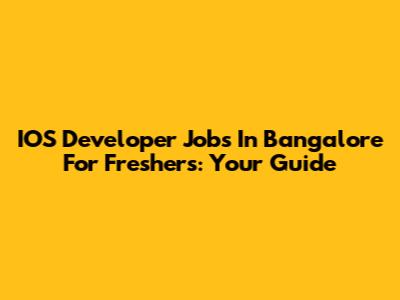 IOS Developer Jobs In Bangalore For Freshers: Your Guide