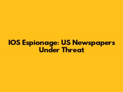 IOS Espionage: US Newspapers Under Threat