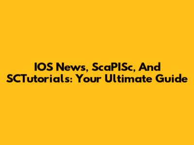 IOS News, ScaPISc, And SCTutorials: Your Ultimate Guide