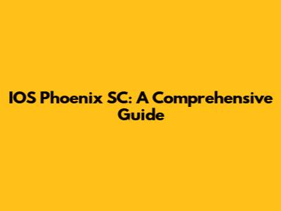 IOS Phoenix SC: A Comprehensive Guide
