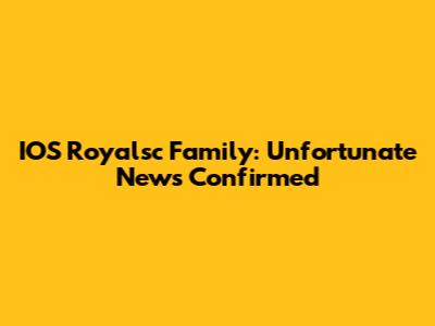 IOS Royalsc Family: Unfortunate News Confirmed