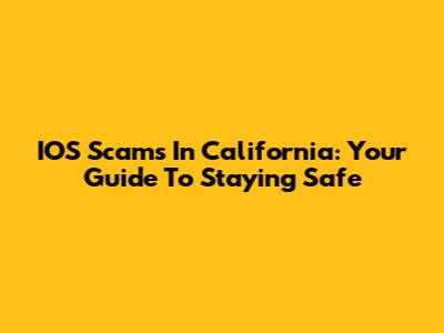 IOS Scams In California: Your Guide To Staying Safe
