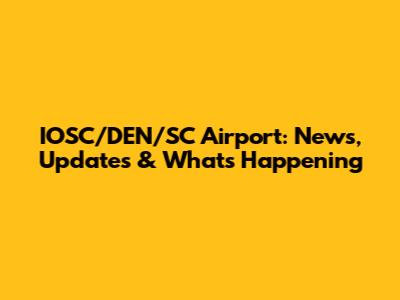 IOSC/DEN/SC Airport: News, Updates & What's Happening