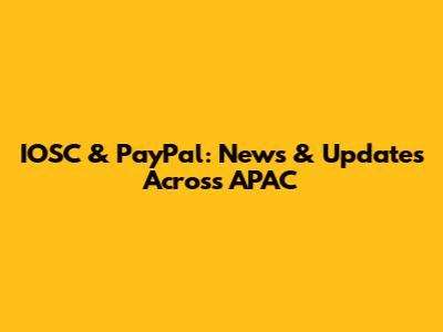 IOSC & PayPal: News & Updates Across APAC