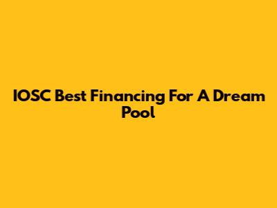 IOSC Best Financing For A Dream Pool