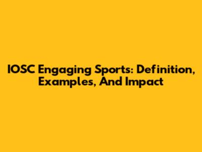 IOSC Engaging Sports: Definition, Examples, And Impact
