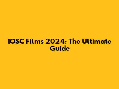 IOSC Films 2024: The Ultimate Guide