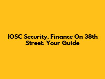 IOSC Security, Finance On 38th Street: Your Guide