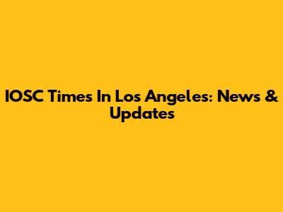 IOSC Times In Los Angeles: News & Updates