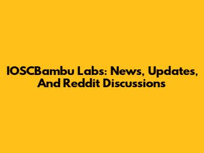 IOSCBambu Labs: News, Updates, And Reddit Discussions