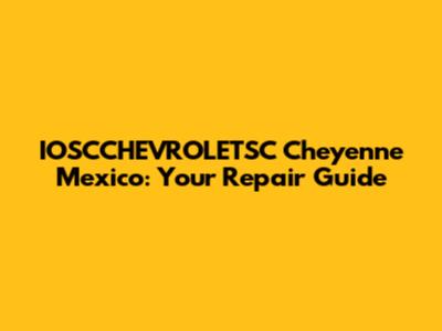 IOSCCHEVROLETSC Cheyenne Mexico: Your Repair Guide