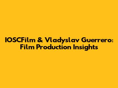 IOSCFilm & Vladyslav Guerrero: Film Production Insights