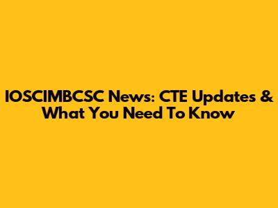 IOSCIMBCSC News: CTE Updates & What You Need To Know