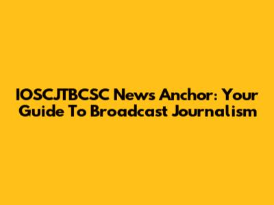 IOSCJTBCSC News Anchor: Your Guide To Broadcast Journalism