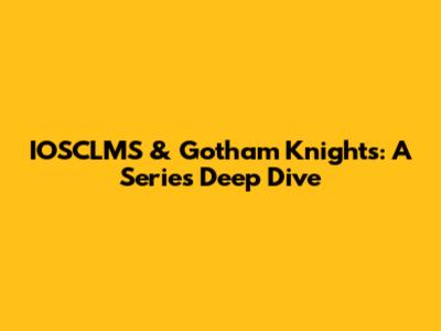 IOSCLMS & Gotham Knights: A Series Deep Dive