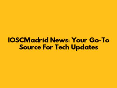 IOSCMadrid News: Your Go-To Source For Tech Updates