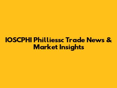 IOSCPHI Philliessc Trade News & Market Insights