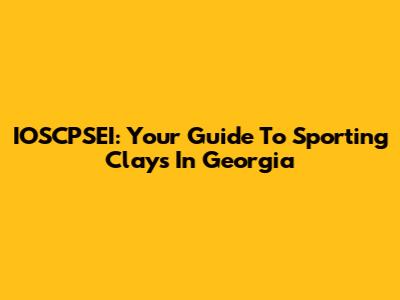 IOSCPSEI: Your Guide To Sporting Clays In Georgia