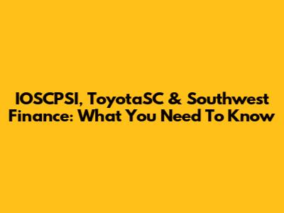 IOSCPSI, ToyotaSC & Southwest Finance: What You Need To Know