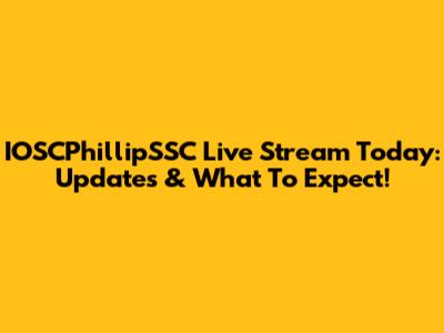 IOSCPhillipSSC Live Stream Today: Updates & What To Expect!