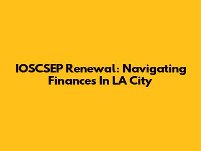IOSCSEP Renewal: Navigating Finances In LA City