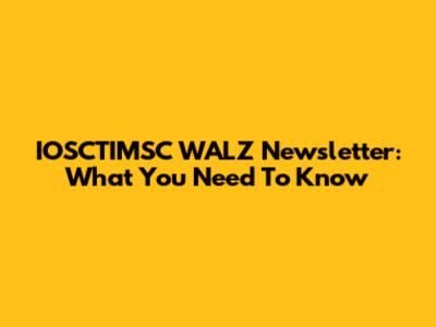 IOSCTIMSC WALZ Newsletter: What You Need To Know