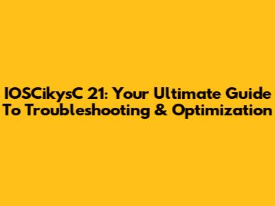 IOSCikysC 21: Your Ultimate Guide To Troubleshooting & Optimization