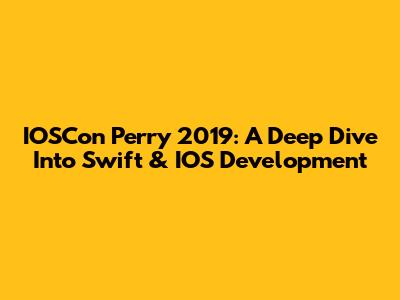 IOSCon Perry 2019: A Deep Dive Into Swift & IOS Development