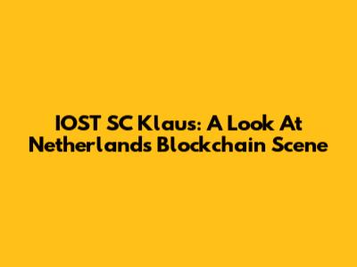 IOST SC Klaus: A Look At Netherlands' Blockchain Scene