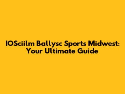 IOSciilm Ballysc Sports Midwest: Your Ultimate Guide