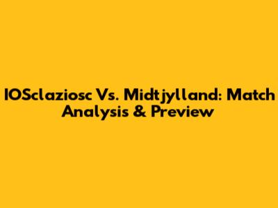IOSclaziosc Vs. Midtjylland: Match Analysis & Preview