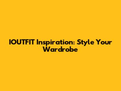 IOUTFIT Inspiration: Style Your Wardrobe